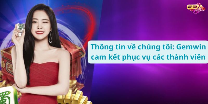 ve chung toi 3 Thông tin về chúng tôi: Gemwin cam kết phục vụ các thành viên.